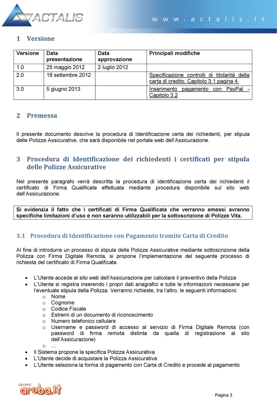 2 2 Premessa Il presente documento descrive la procedura di Identificazione certa dei richiedenti, per stipula delle Polizze Assicurative, che sarà disponibile nel portale web dell Assicurazione.