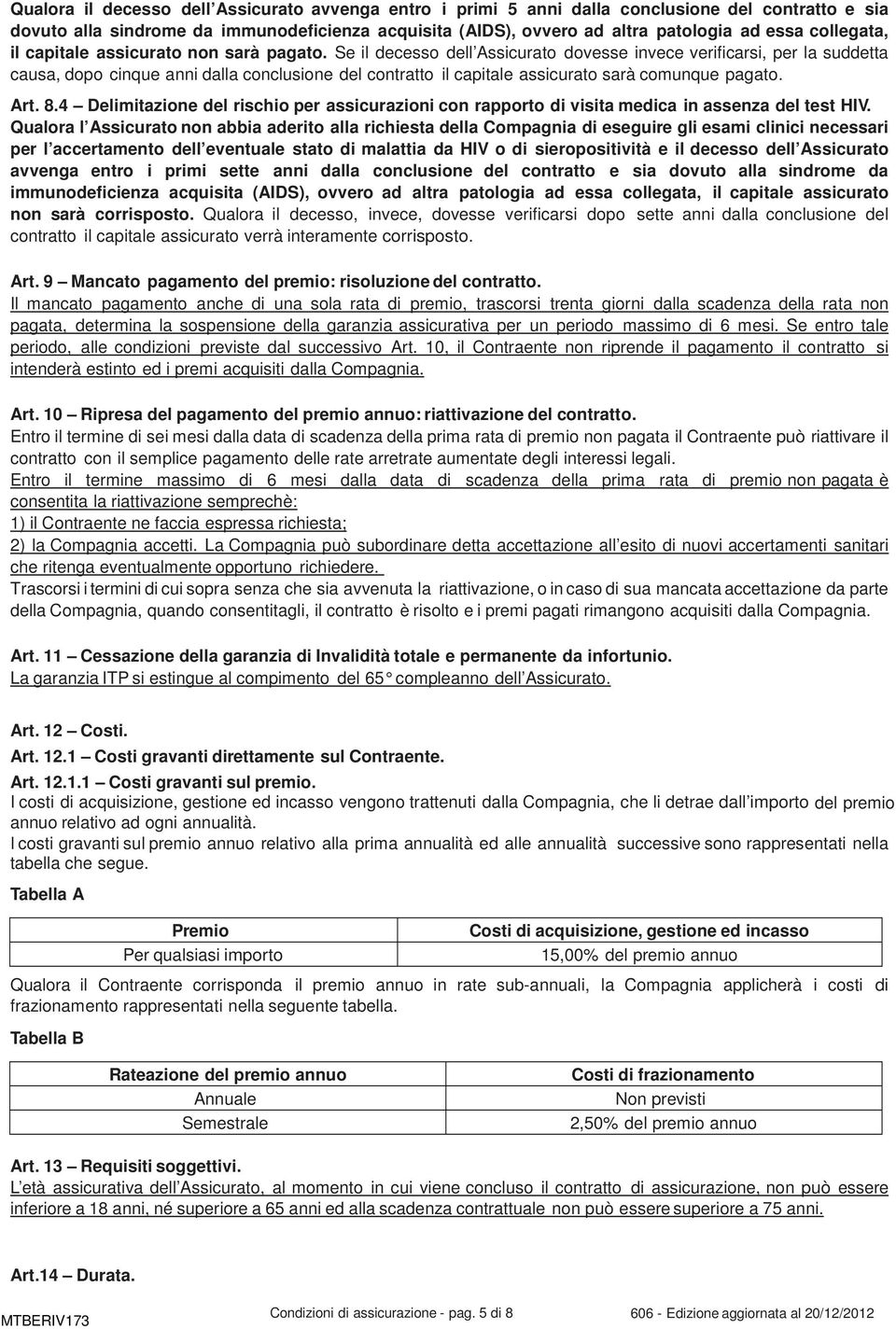 Se il decesso dell Assicurato dovesse invece verificarsi, per la suddetta causa, dopo cinque anni dalla conclusione del contratto il capitale assicurato sarà comunque pagato. Art. 8.