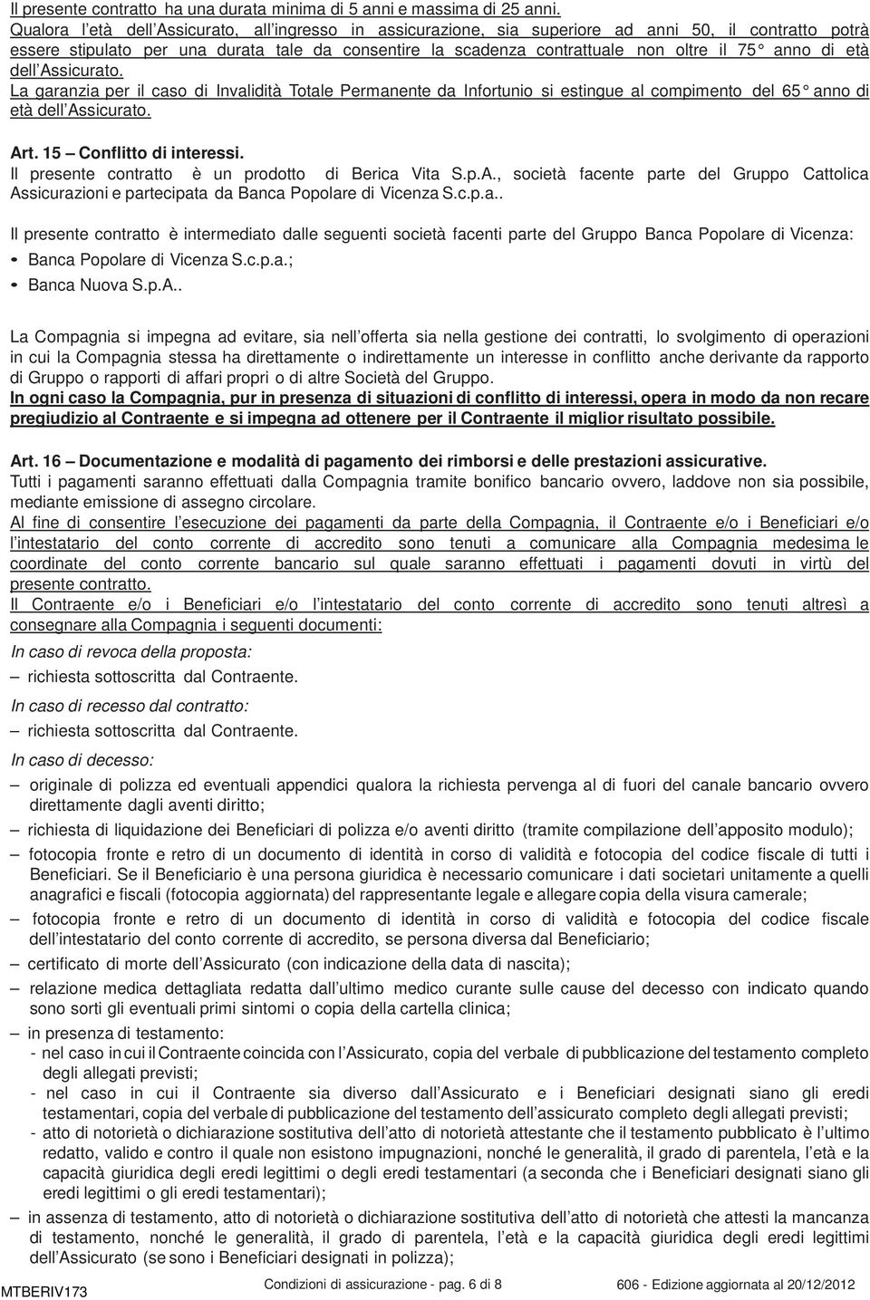 anno di e tà dell Assicurato. La garanzia per il caso di Invalidità Totale Permanente da Infortunio si estingue al compimento del 65 anno di età dell Assicurato. Art. 15 Conflitto di interessi.