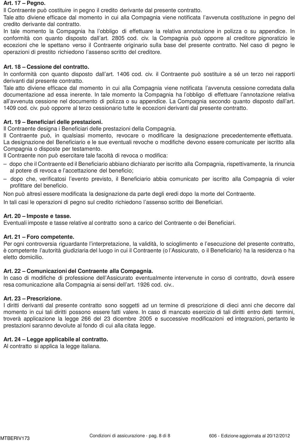 In tale momento la Compagnia ha l obbligo di effettuare la relativa annotazione in polizza o su appendice. In conformità con quanto disposto dall art. 2805 cod. civ.