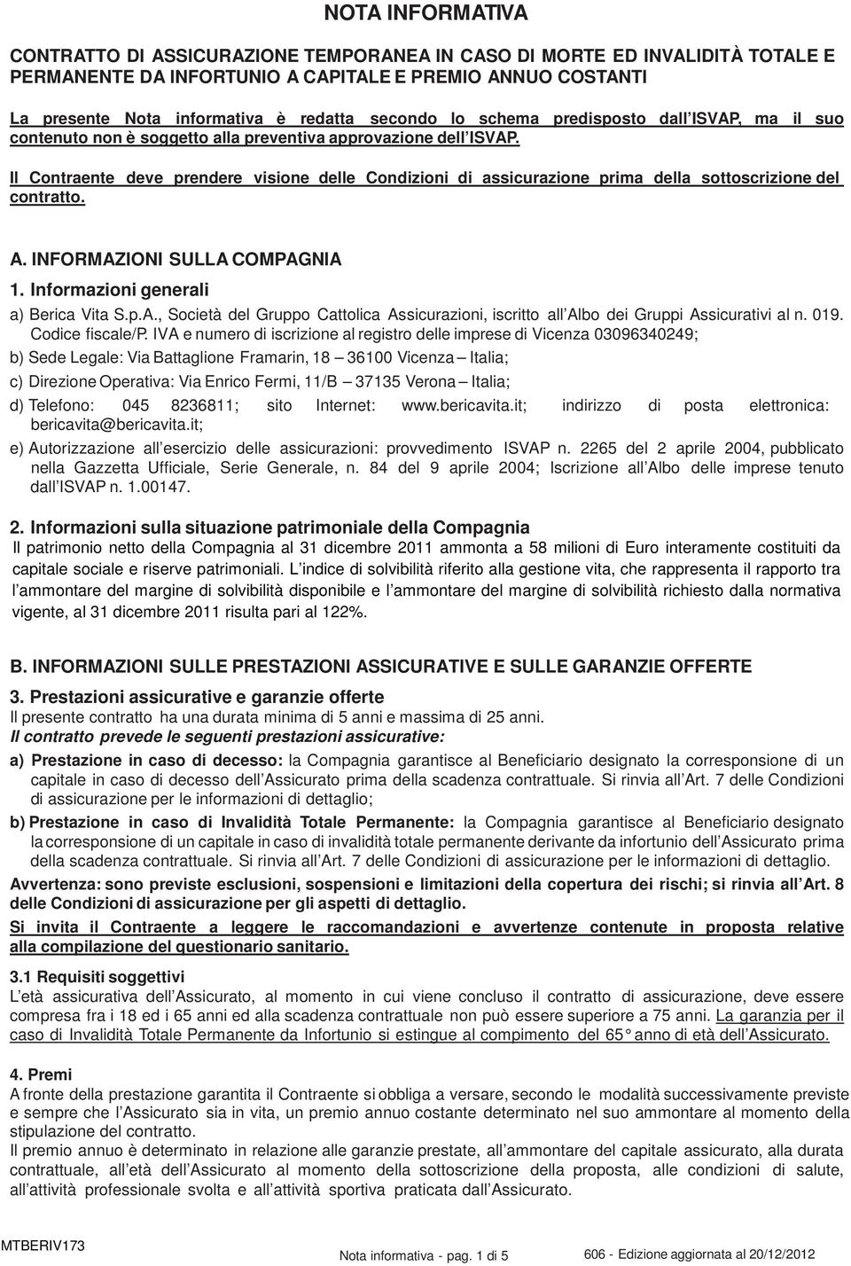 Il Contraente deve prendere visione delle Condizioni di assicurazione prima della sottoscrizione del contratto. A.