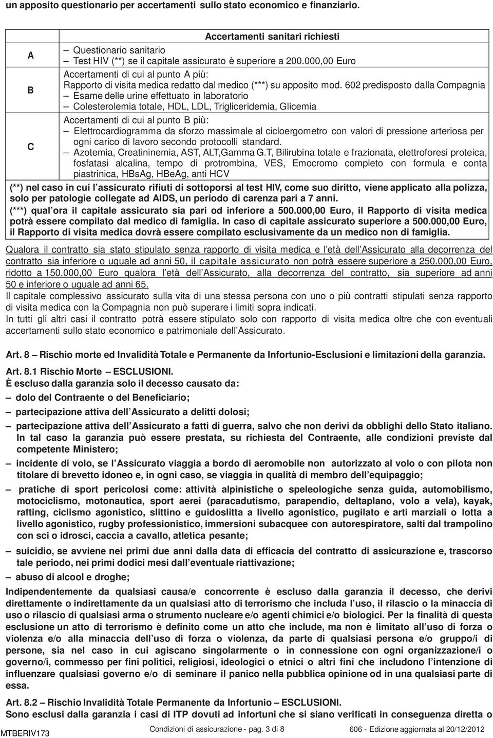 602 predisposto dalla Compagnia B Esame delle urine effettuato in laboratorio Colesterolemia totale, HDL, LDL, Trigliceridemia, Glicemia Accertamenti di cui al punto B più: Elettrocardiogramma da