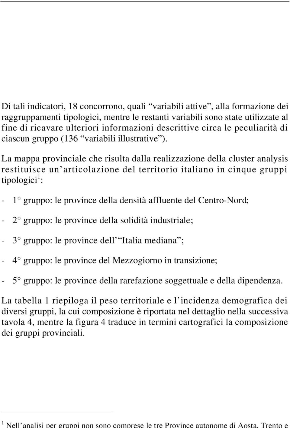 La mappa provinciale che risulta dalla realizzazione della cluster analysis restituisce un articolazione del territorio italiano in cinque gruppi tipologici 1 : - 1 gruppo: le province della densità