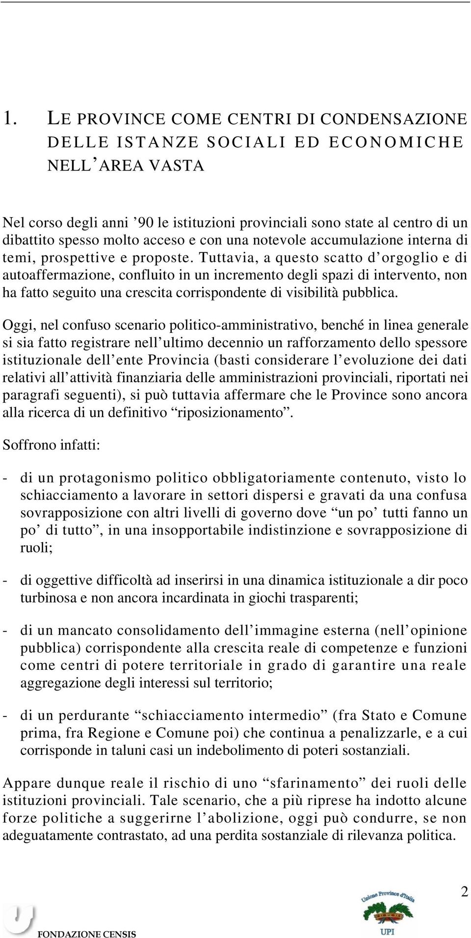 Tuttavia, a questo scatto d orgoglio e di autoaffermazione, confluito in un incremento degli spazi di intervento, non ha fatto seguito una crescita corrispondente di visibilità pubblica.