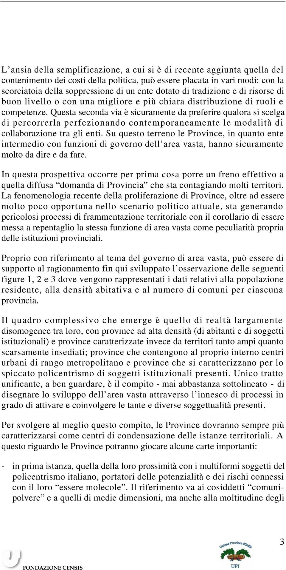 Questa seconda via è sicuramente da preferire qualora si scelga di percorrerla perfezionando contemporaneamente le modalità di collaborazione tra gli enti.