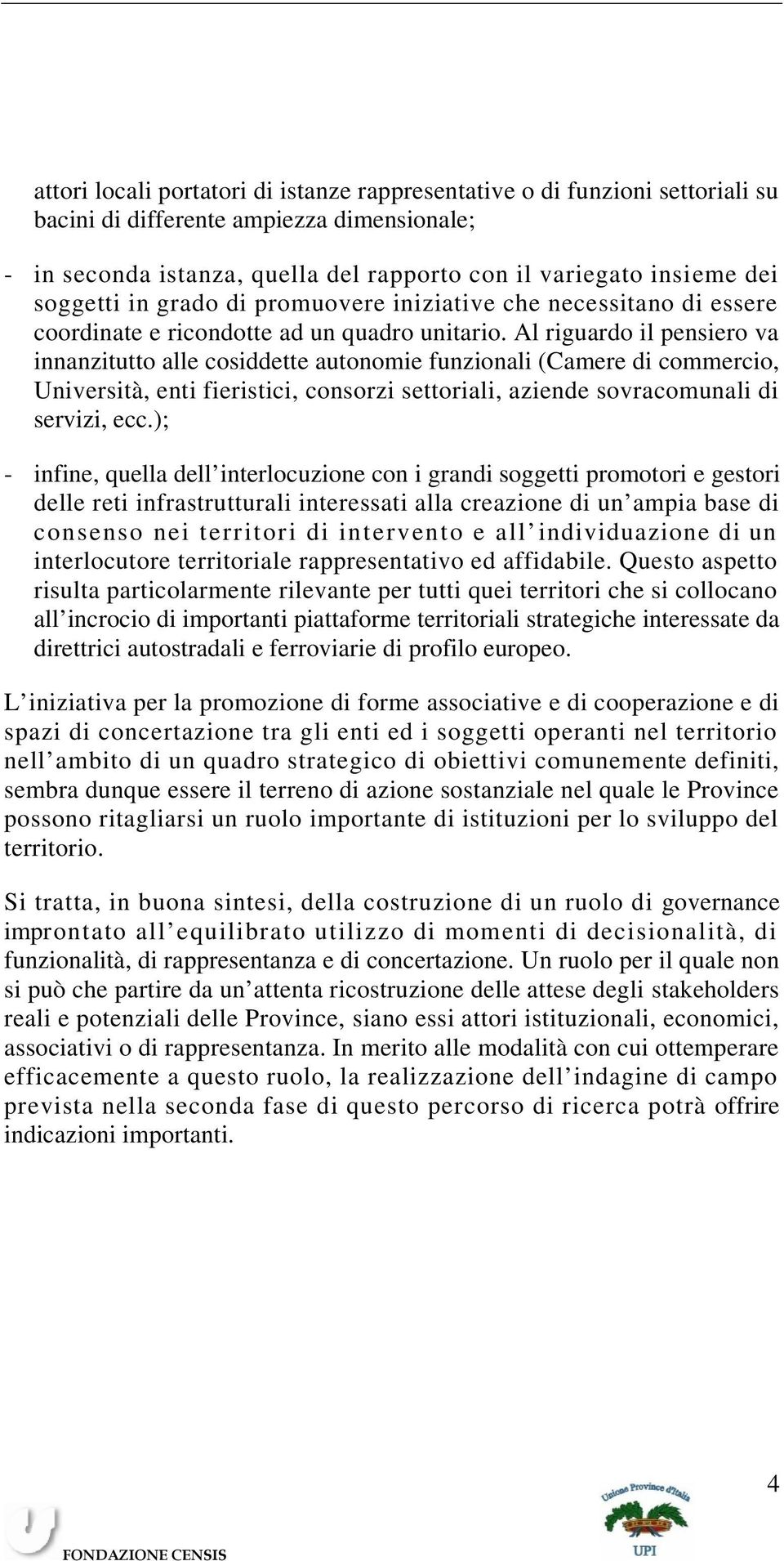 Al riguardo il pensiero va innanzitutto alle cosiddette autonomie funzionali (Camere di commercio, Università, enti fieristici, consorzi settoriali, aziende sovracomunali di servizi, ecc.