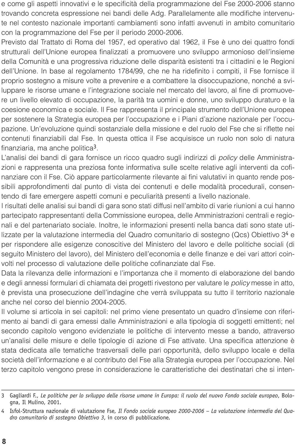 Previsto dal Trattato di Roma del 1957, ed operativo dal 1962, il Fse è uno dei quattro fondi strutturali dell Unione europea finalizzati a promuovere uno sviluppo armonioso dell insieme della