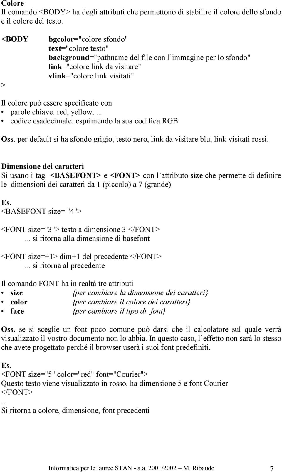 specificato con parole chiave: red, yellow,... codice esadecimale: esprimendo la sua codifica RGB Oss. per default si ha sfondo grigio, testo nero, link da visitare blu, link visitati rossi.