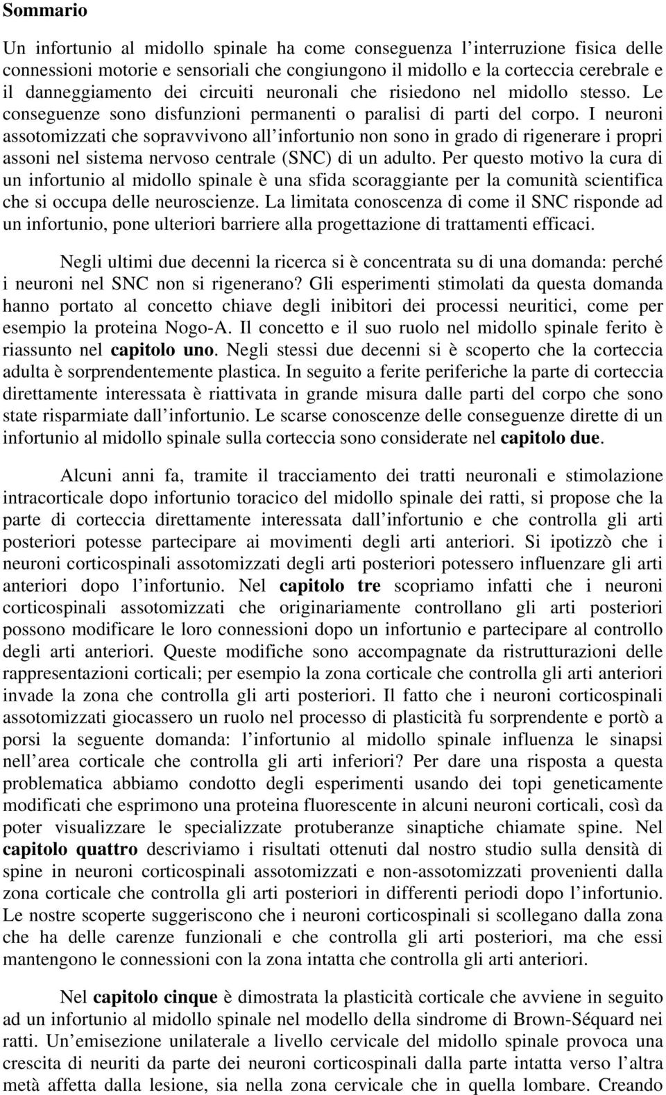 I neuroni assotomizzati che sopravvivono all infortunio non sono in grado di rigenerare i propri assoni nel sistema nervoso centrale (SNC) di un adulto.