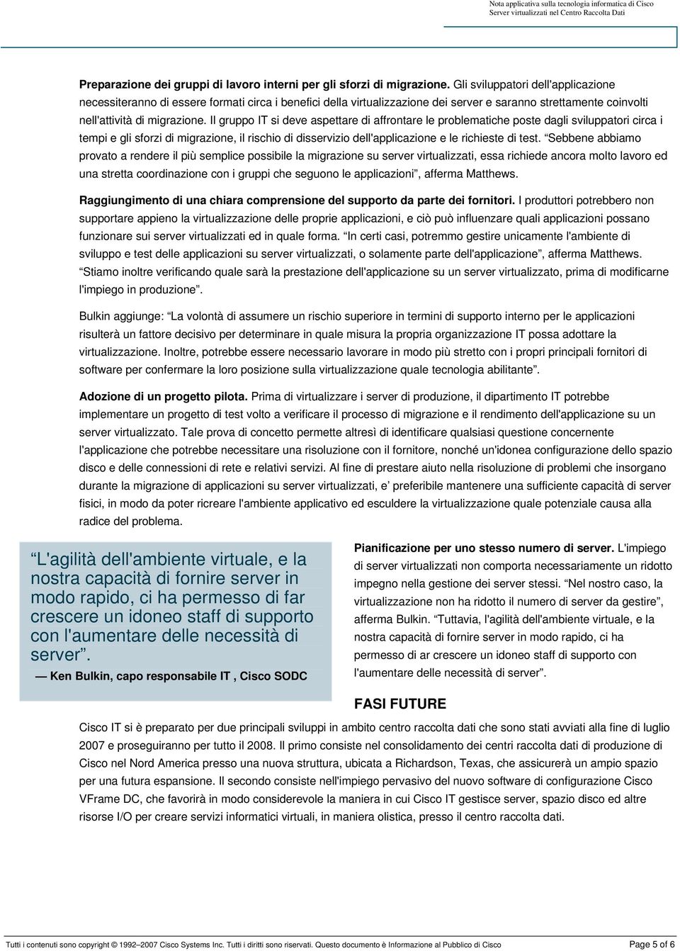 Il gruppo IT si deve aspettare di affrontare le problematiche poste dagli sviluppatori circa i tempi e gli sforzi di migrazione, il rischio di disservizio dell'applicazione e le richieste di test.