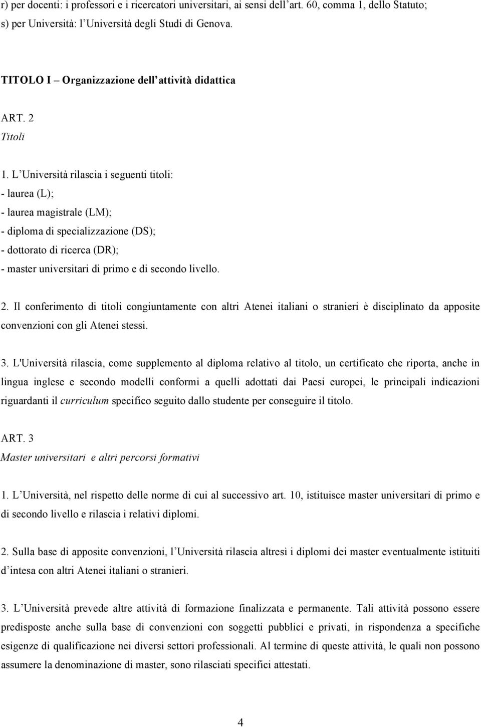 L Università rilascia i seguenti titoli: - laurea (L); - laurea magistrale (LM); - diploma di specializzazione (DS); - dottorato di ricerca (DR); - master universitari di primo e di secondo livello.