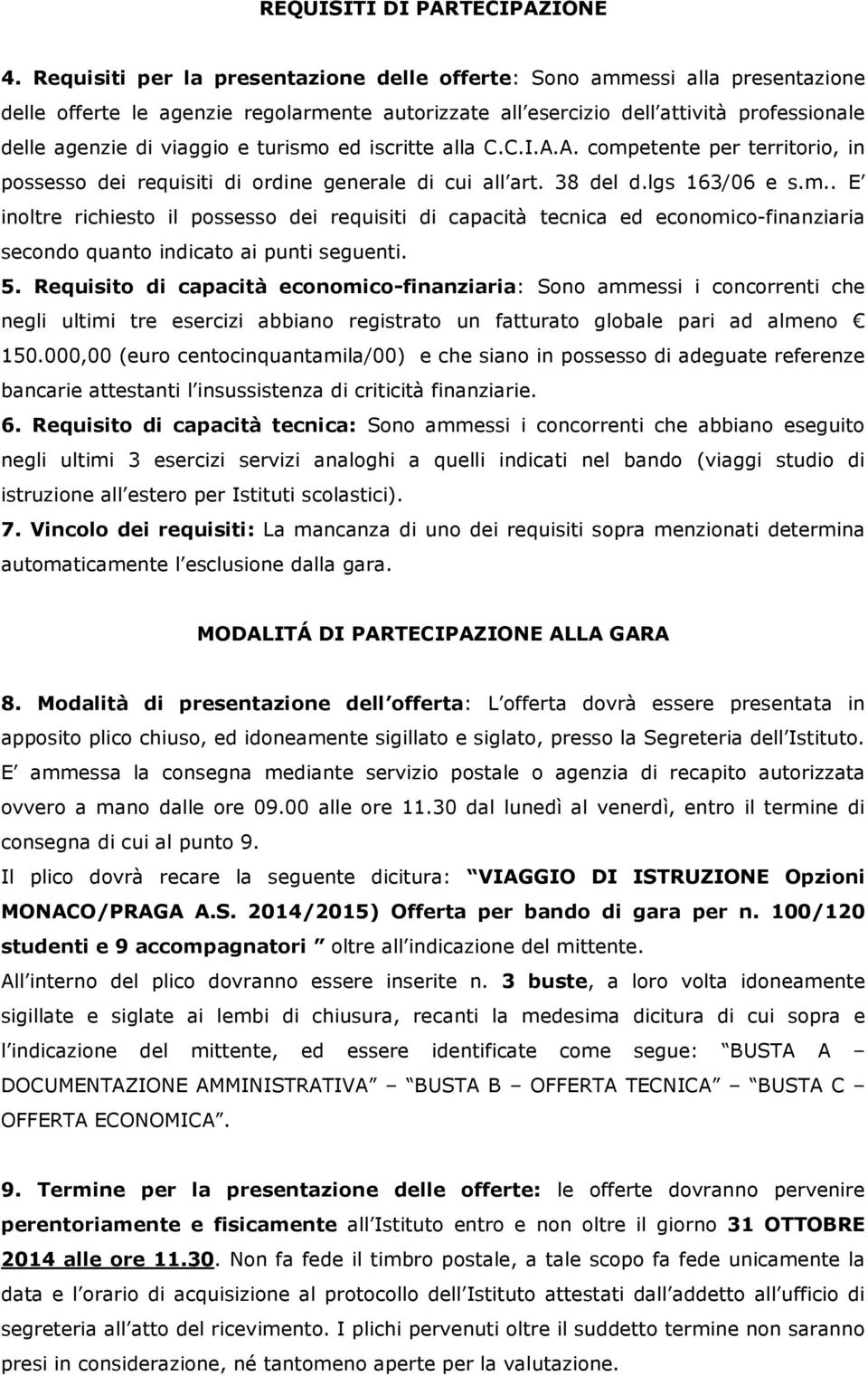 turismo ed iscritte alla C.C.I.A.A. competente per territorio, in possesso dei requisiti di ordine generale di cui all art. 38 del d.lgs 163/06 e s.m.. E inoltre richiesto il possesso dei requisiti di capacità tecnica ed economico-finanziaria secondo quanto indicato ai punti seguenti.