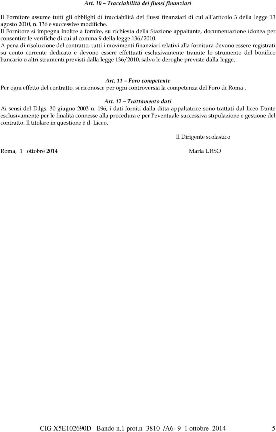 A pena di risoluzione del contratto, tutti i movimenti finanziari relativi alla fornitura devono essere registrati su conto corrente dedicato e devono essere effettuati esclusivamente tramite lo