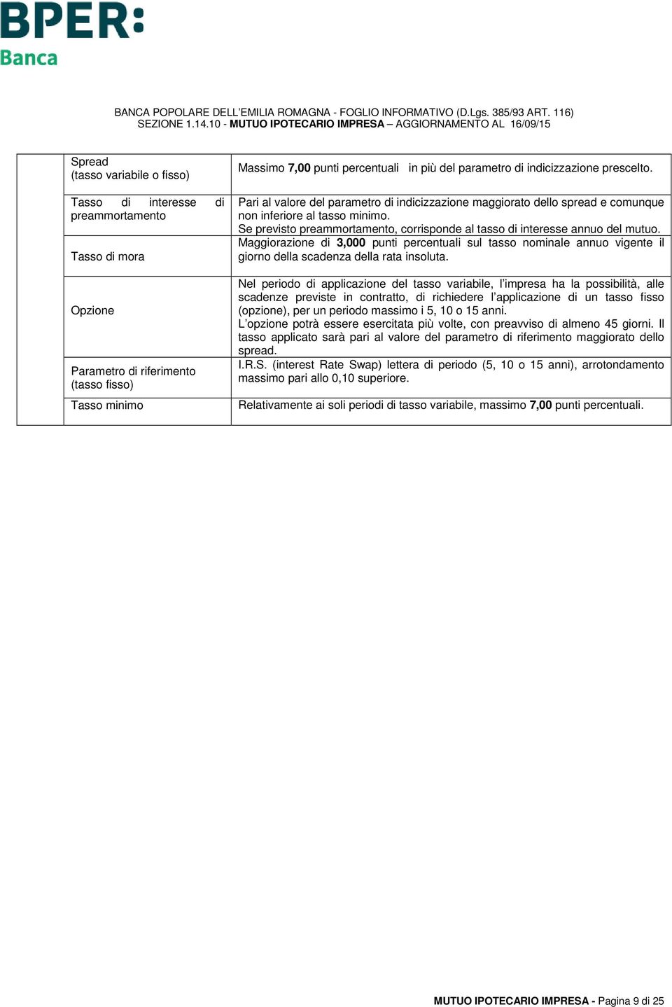 Se previsto preammortamento, corrisponde al tasso di interesse annuo del mutuo. Maggiorazione di 3,000 punti percentuali sul tasso nominale annuo vigente il giorno della scadenza della rata insoluta.