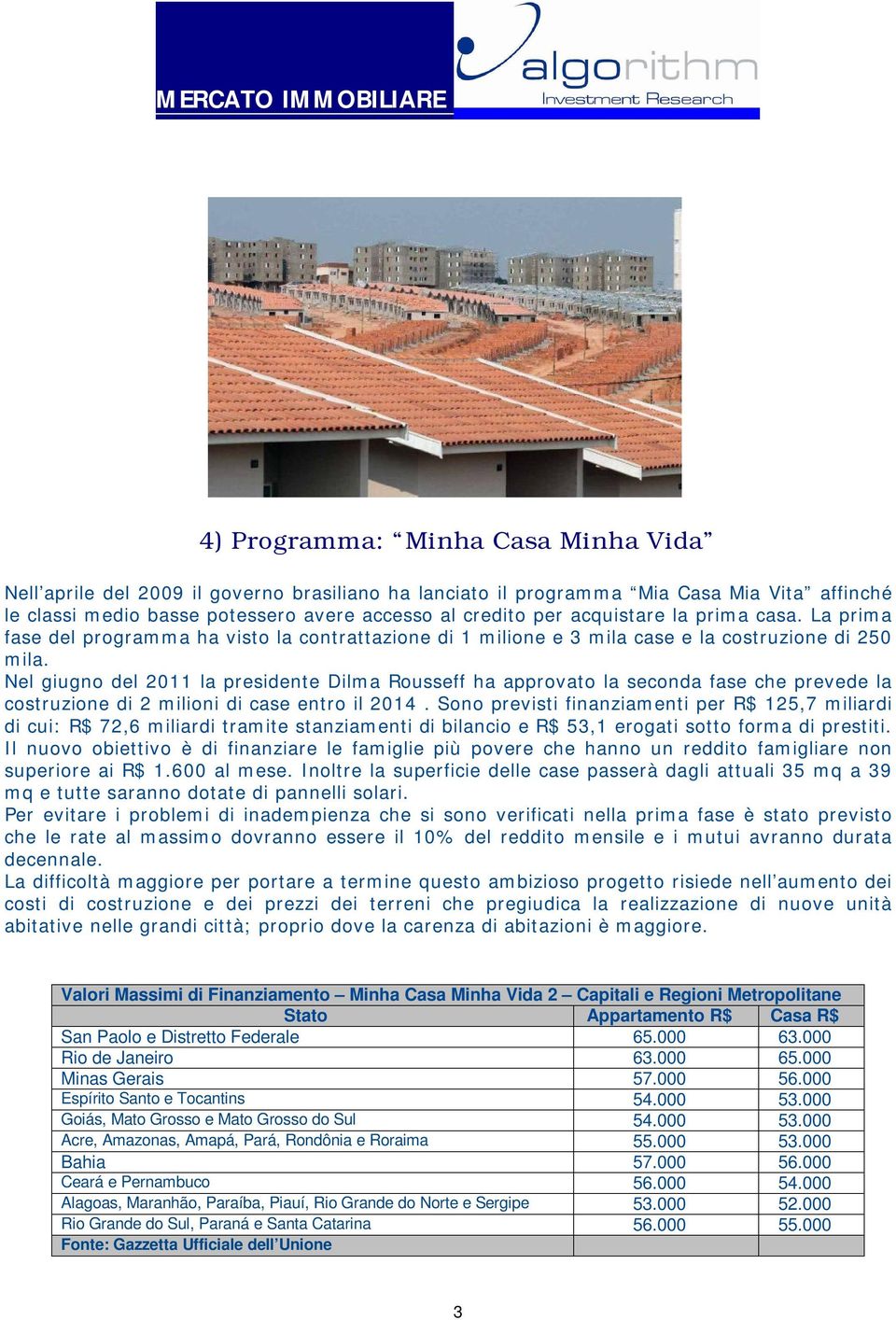 Nel giugno del 2011 la presidente Dilma Rousseff ha approvato la seconda fase che prevede la costruzione di 2 milioni di case entro il 2014.