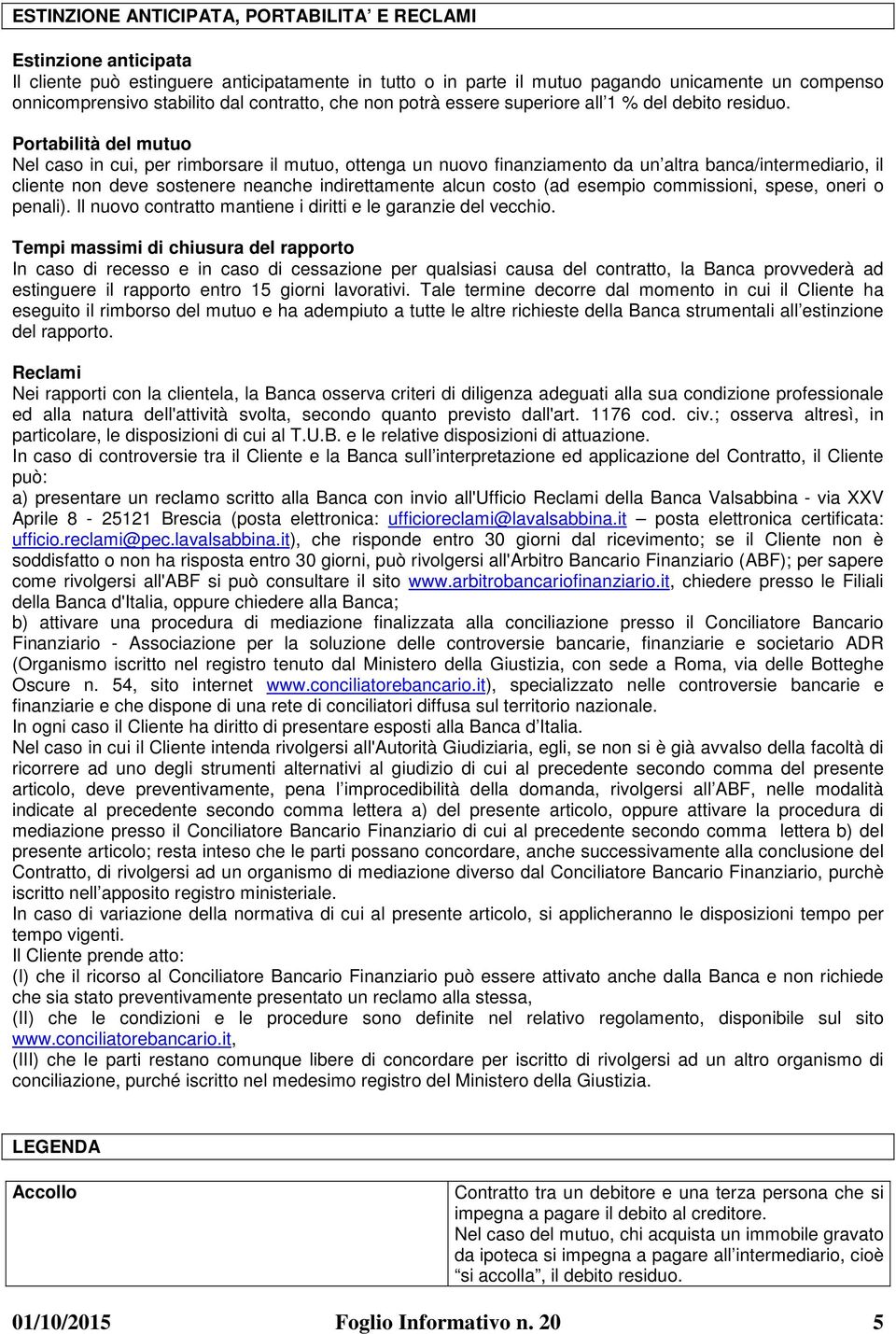 Portabilità del mutuo Nel caso in cui, per rimborsare il mutuo, ottenga un nuovo finanziamento da un altra banca/intermediario, il cliente non deve sostenere neanche indirettamente alcun costo (ad