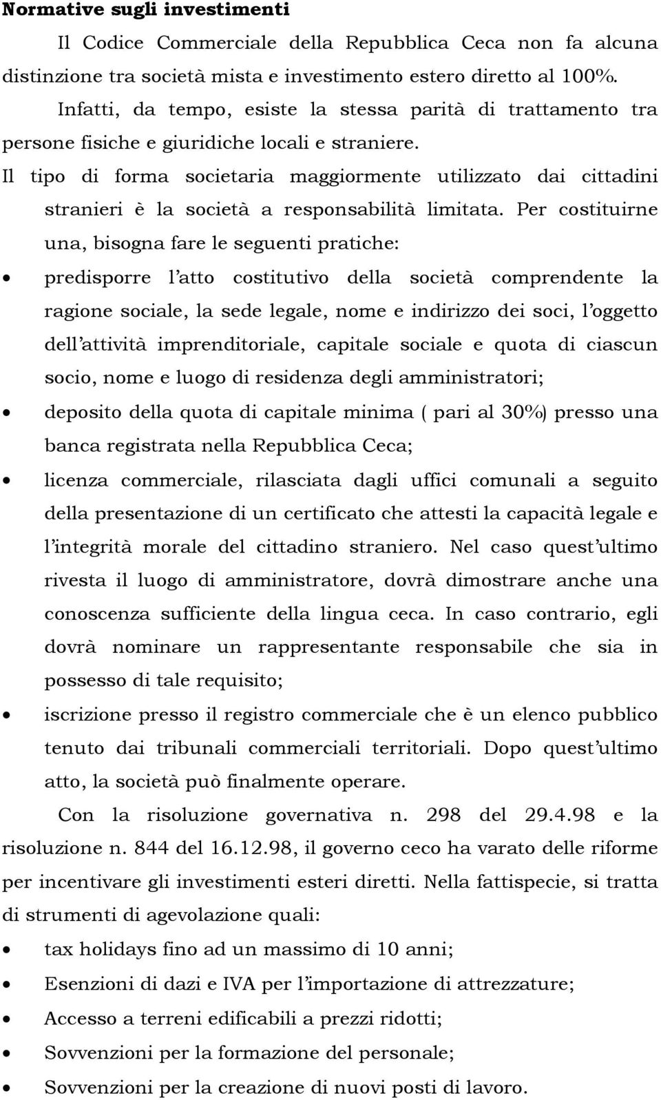 Il tipo di forma societaria maggiormente utilizzato dai cittadini stranieri è la società a responsabilità limitata.