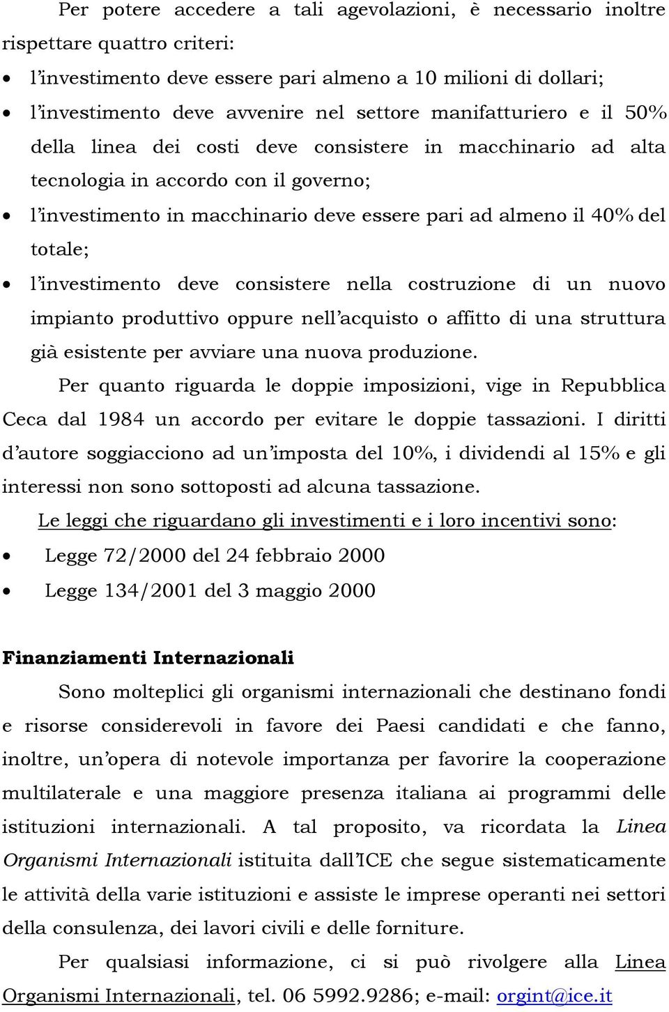 l investimento deve consistere nella costruzione di un nuovo impianto produttivo oppure nell acquisto o affitto di una struttura già esistente per avviare una nuova produzione.