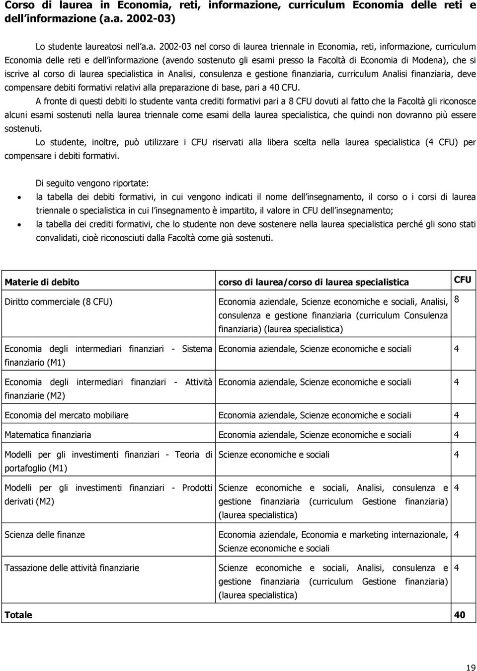 informazione, curriculum Economia delle reti e dell informazione (avendo sostenuto gli esami presso la Facoltà di Economia di Modena), che si iscrive al corso di laurea specialistica in Analisi,