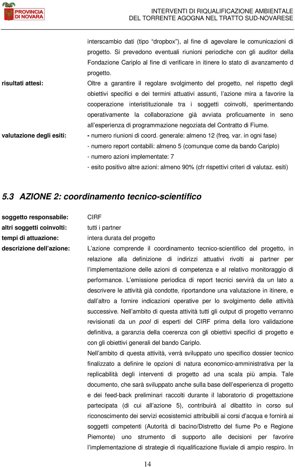 Oltre a garantire il regolare svolgimento del progetto, nel rispetto degli obiettivi specifici e dei termini attuativi assunti, l azione mira a favorire la cooperazione interistituzionale tra i