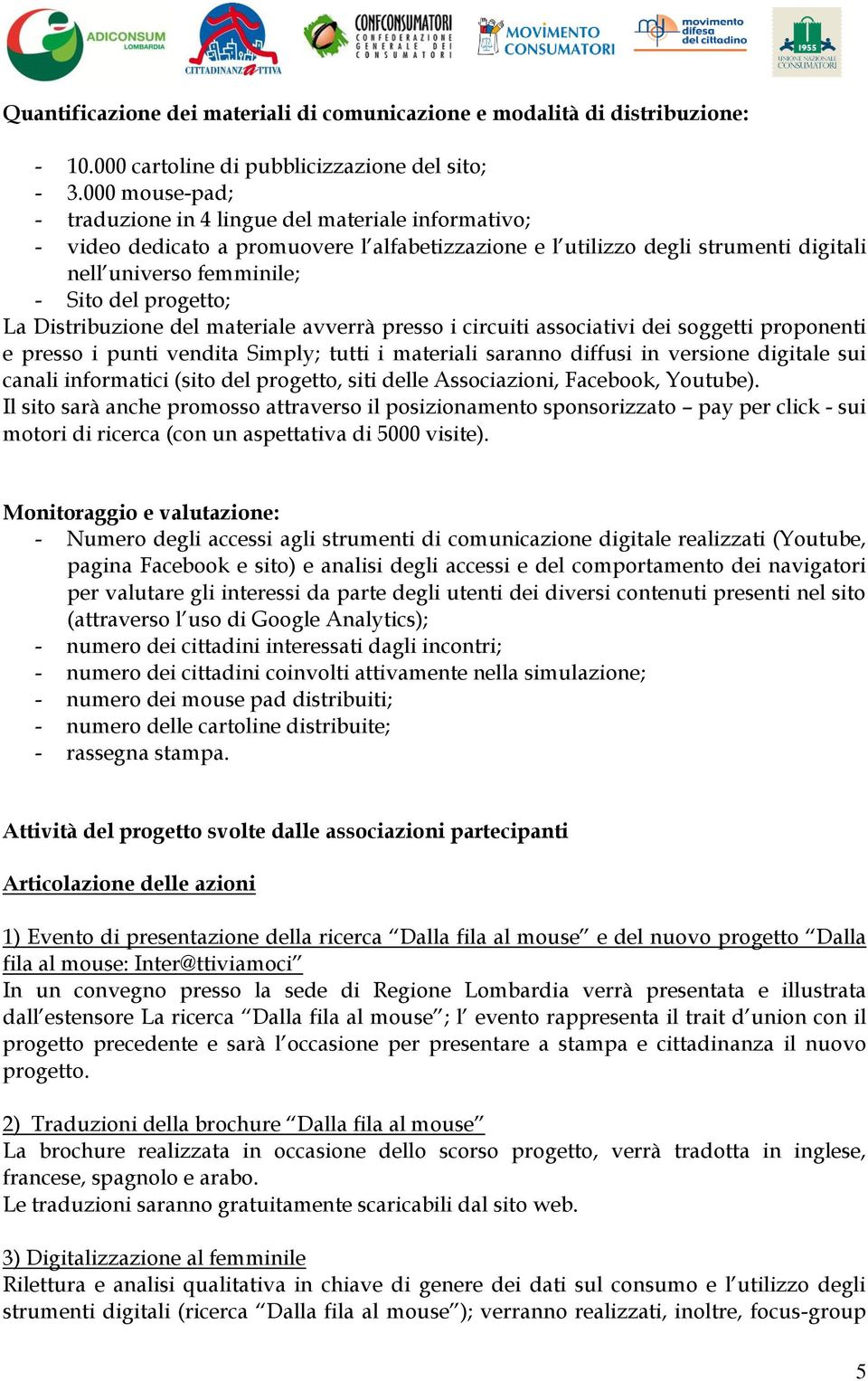 La Distribuzione del materiale avverrà presso i circuiti associativi dei soggetti proponenti e presso i punti vendita Simply; tutti i materiali saranno diffusi in versione digitale sui canali