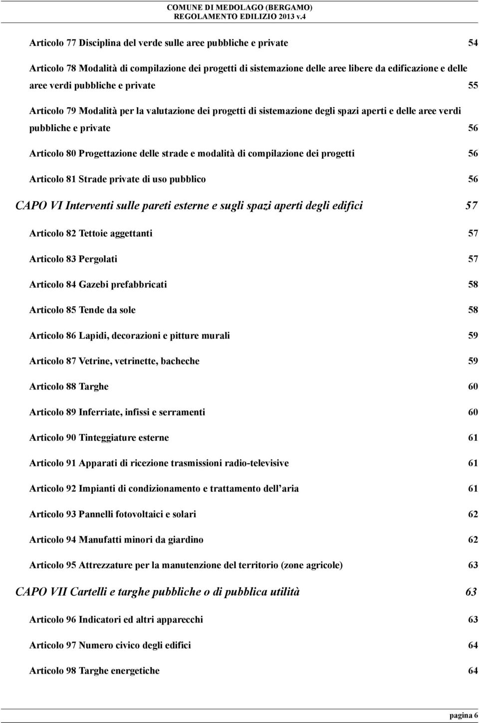 compilazione dei progetti 56 Articolo 81 Strade private di uso pubblico 56 CAPO VI Interventi sulle pareti esterne e sugli spazi aperti degli edifici 57 Articolo 82 Tettoie aggettanti 57 Articolo 83