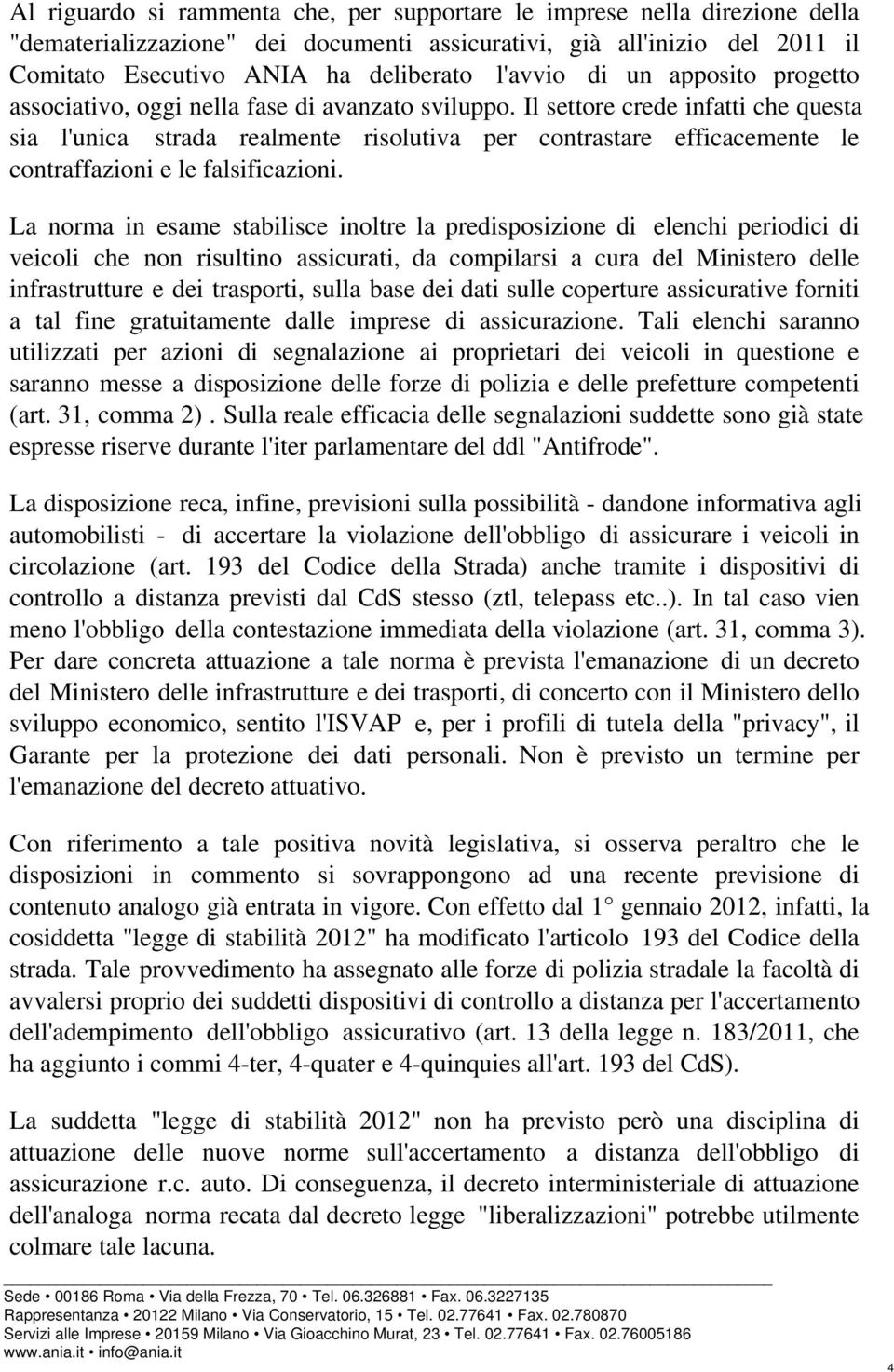 Il settore crede infatti che questa sia l'unica strada realmente risolutiva per contrastare efficacemente le contraffazioni e le falsificazioni.