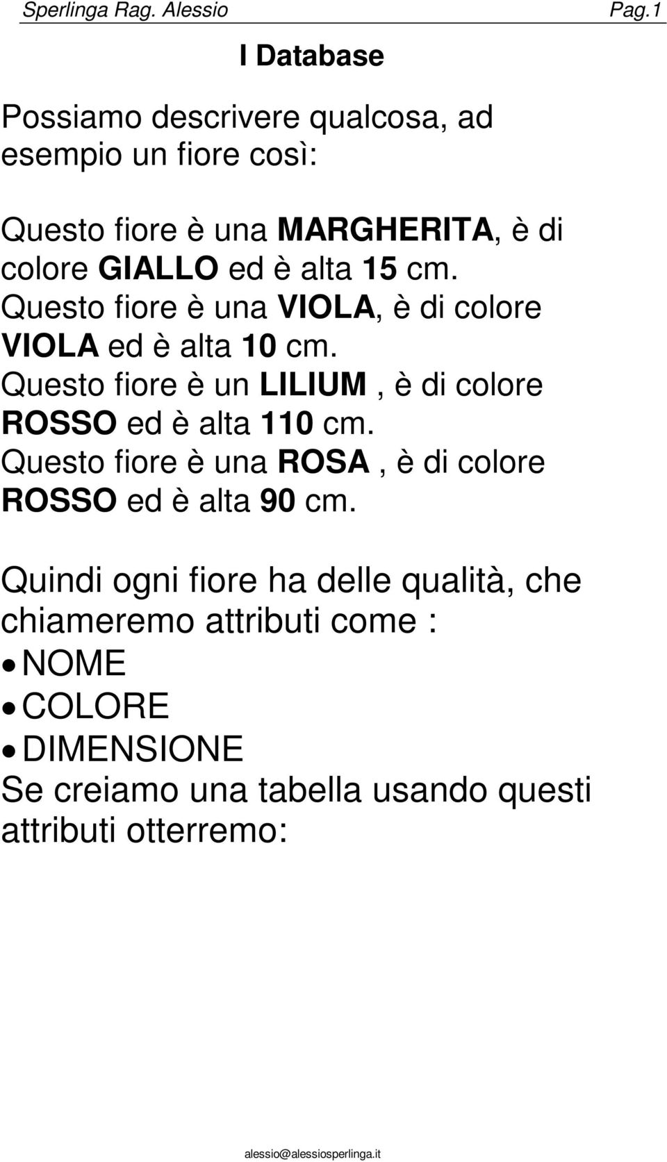 15 cm. Questo fiore è una VIOLA, è di colore VIOLA ed è alta 10 cm.