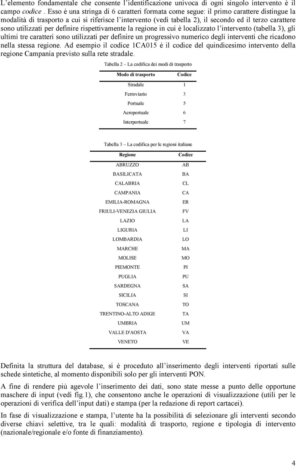 utilizzati per definire rispettivamente la regione in cui è localizzato l intervento (tabella 3), gli ultimi tre caratteri sono utilizzati per definire un progressivo numerico degli interventi che