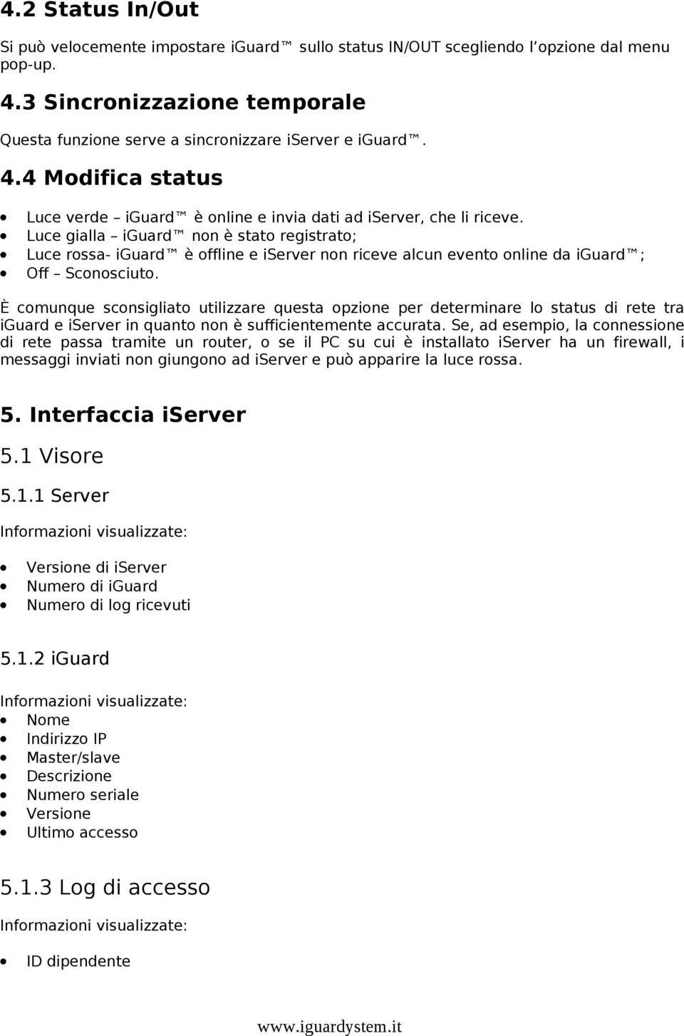 Luce gialla iguard non è stato registrato; Luce rossa- iguard è offline e iserver non riceve alcun evento online da iguard ; Off Sconosciuto.