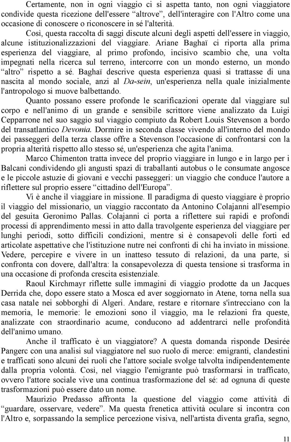 Ariane Baghaï ci riporta alla prima esperienza del viaggiare, al primo profondo, incisivo scambio che, una volta impegnati nella ricerca sul terreno, intercorre con un mondo esterno, un mondo altro