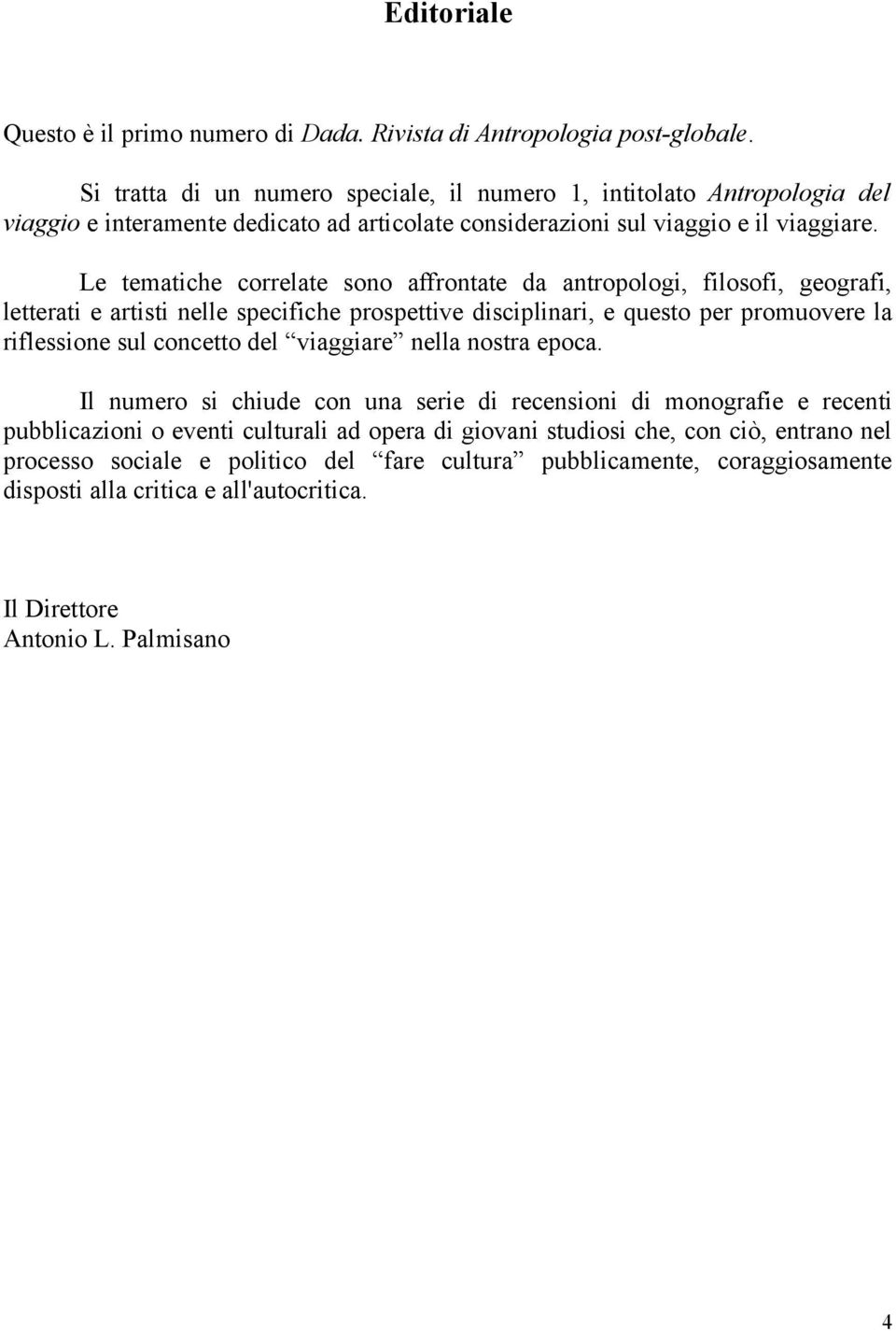 Le tematiche correlate sono affrontate da antropologi, filosofi, geografi, letterati e artisti nelle specifiche prospettive disciplinari, e questo per promuovere la riflessione sul concetto del