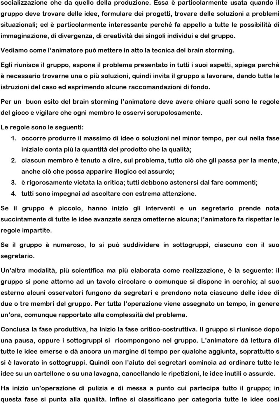 tutte le possibilità di immaginazione, di divergenza, di creatività dei singoli individui e del gruppo. Vediamo come l animatore può mettere in atto la tecnica del brain storming.