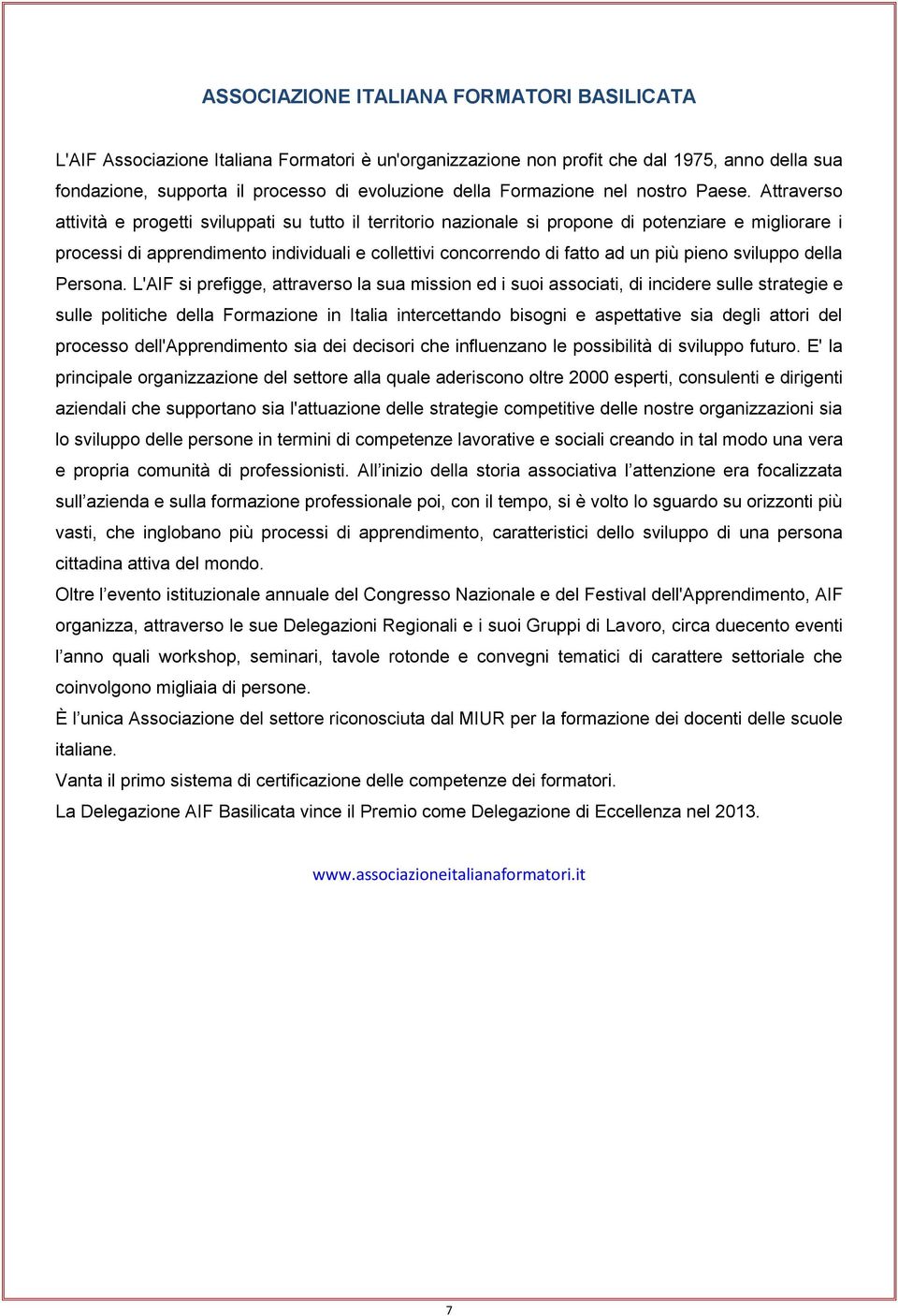 Attraverso attività e progetti sviluppati su tutto il territorio nazionale si propone di potenziare e migliorare i processi di apprendimento individuali e collettivi concorrendo di fatto ad un più