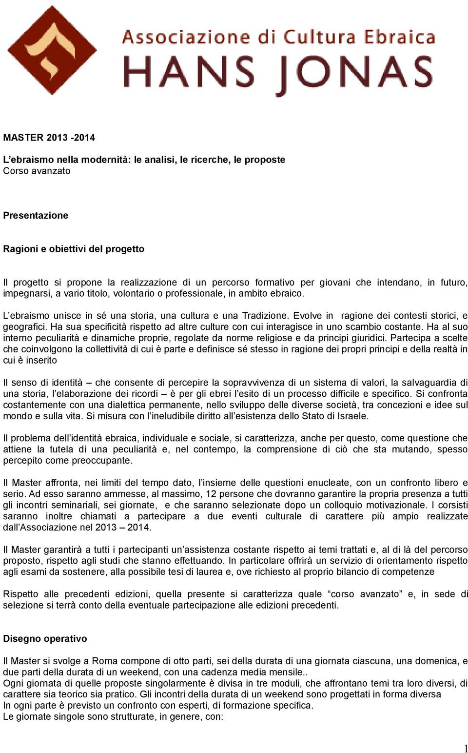 Evolve in ragione dei contesti storici, e geografici. Ha sua specificità rispetto ad altre culture con cui interagisce in uno scambio costante.