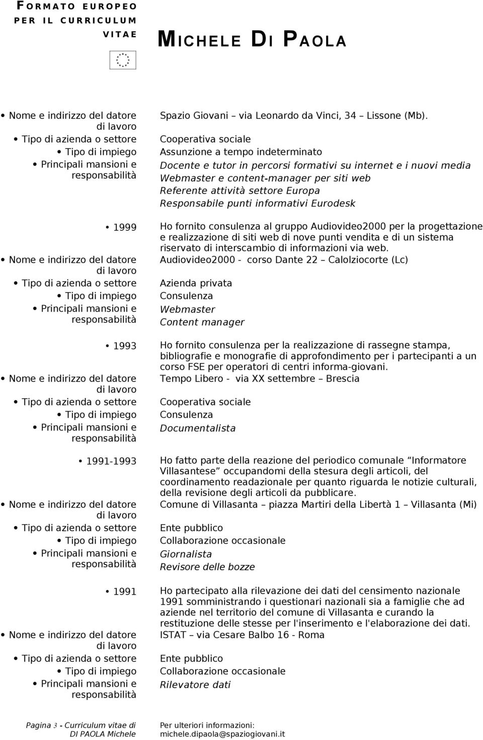 Responsabile punti informativi Eurodesk Ho fornito consulenza al gruppo Audiovideo2000 per la progettazione e realizzazione di siti web di nove punti vendita e di un sistema riservato di interscambio