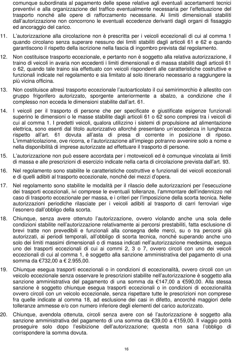 11. L autorizzazione alla circolazione non è prescritta per i veicoli eccezionali di cui al comma 1 quando circolano senza superare nessuno dei limiti stabiliti dagli articoli 61 e 62 e quando