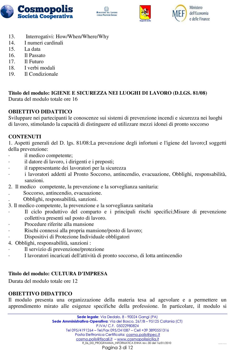 81/08) Durata del modulo totale ore 16 Sviluppare nei partecipanti le conoscenze sui sistemi di prevenzione incendi e sicurezza nei luoghi di lavoro, stimolando la capacità di distinguere ed