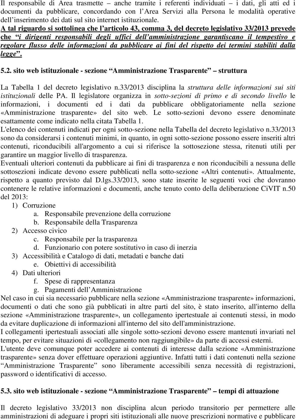 A tal riguardo si sottolinea che l articolo 43, comma 3, del decreto legislativo 33/2013 prevede che i dirigenti responsabili degli uffici dell amministrazione garantiscano il tempestivo e regolare