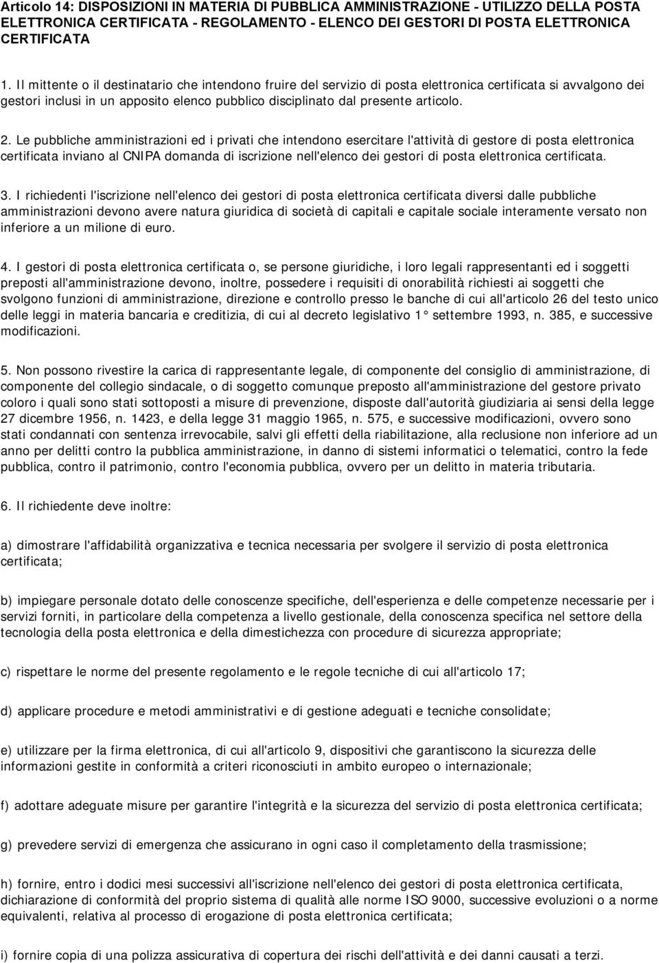 Le pubbliche amministrazioni ed i privati che intendono esercitare l'attività di gestore di posta elettronica certificata inviano al CNIPA domanda di iscrizione nell'elenco dei gestori di posta