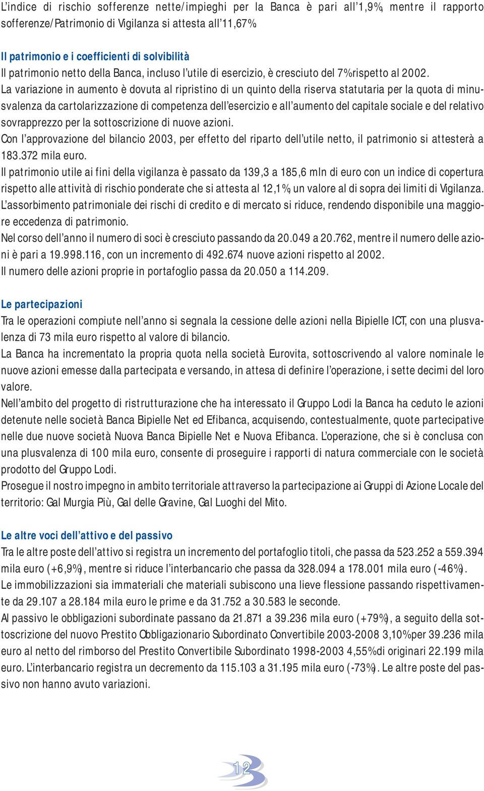 La variazione in aumento è dovuta al ripristino di un quinto della riserva statutaria per la quota di minusvalenza da cartolarizzazione di competenza dell esercizio e all aumento del capitale sociale