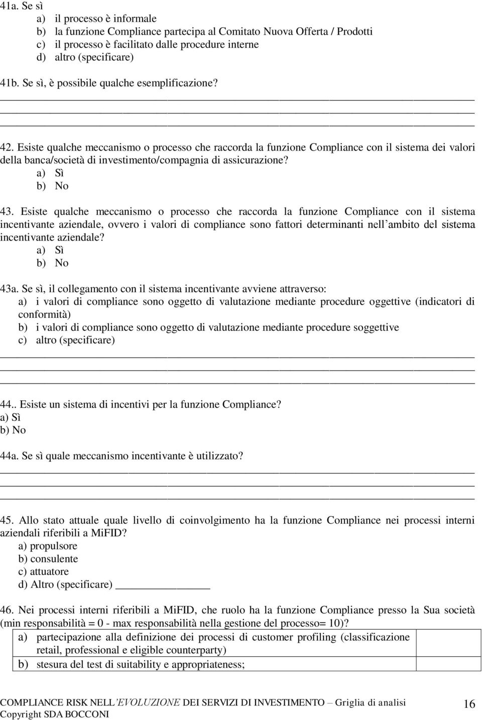 Esiste qualche meccanismo o processo che raccorda la funzione Compliance con il sistema dei valori della banca/società di investimento/compagnia di assicurazione? a) Sì 43.