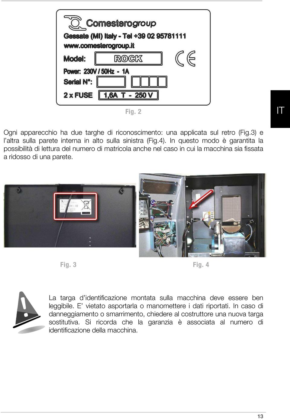 3 Fig. 4 La targa d identificazione montata sulla macchina deve essere ben leggibile. E vietato asportarla o manomettere i dati riportati.