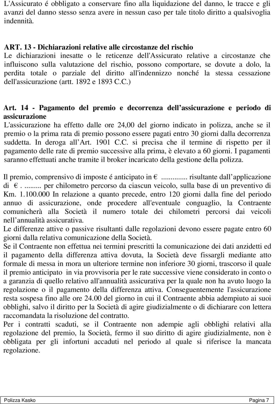 comportare, se dovute a dolo, la perdita totale o parziale del diritto all'indennizzo nonché la stessa cessazione dell'assicurazione (artt. 1892 e 1893 C.C.) Art.