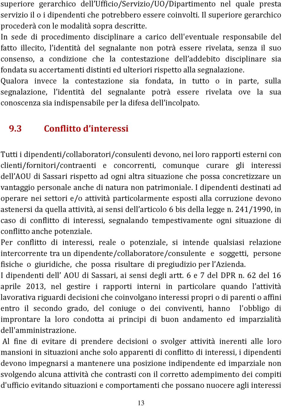 In sede di procedimento disciplinare a carico dell'eventuale responsabile del fatto illecito, l identità del segnalante non potrà essere rivelata, senza il suo consenso, a condizione che la