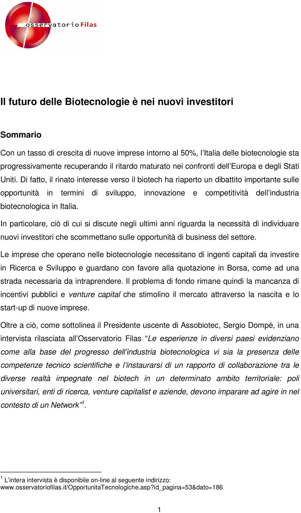 Di fatto, il rinato interesse verso il biotech ha riaperto un dibattito importante sulle opportunità in termini di sviluppo, innovazione e competitività dell industria biotecnologica in Italia.