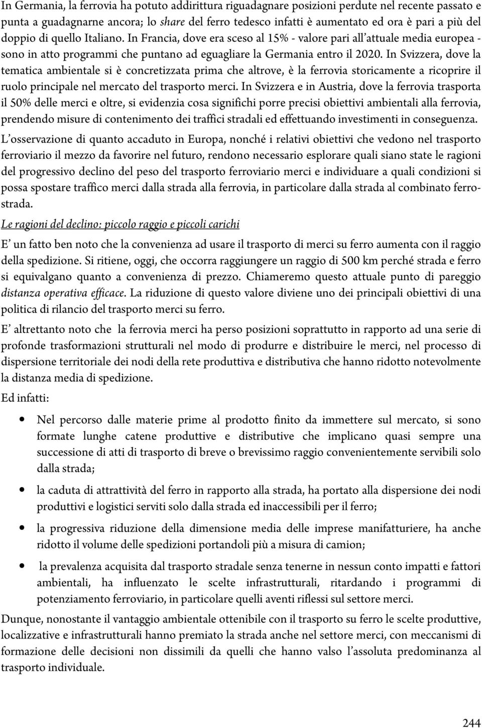 In Svizzera, dove la tematica ambientale si è concretizzata prima che altrove, è la ferrovia storicamente a ricoprire il ruolo principale nel mercato del trasporto merci.