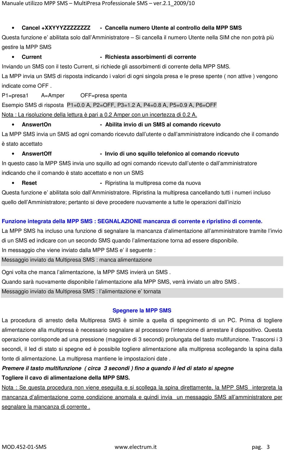 La MPP invia un SMS di risposta indicando i valori di ogni singola presa e le prese spente ( non attive ) vengono indicate come OFF. P1=presa1 A=Amper OFF=presa spenta Esempio SMS di risposta P1=0.