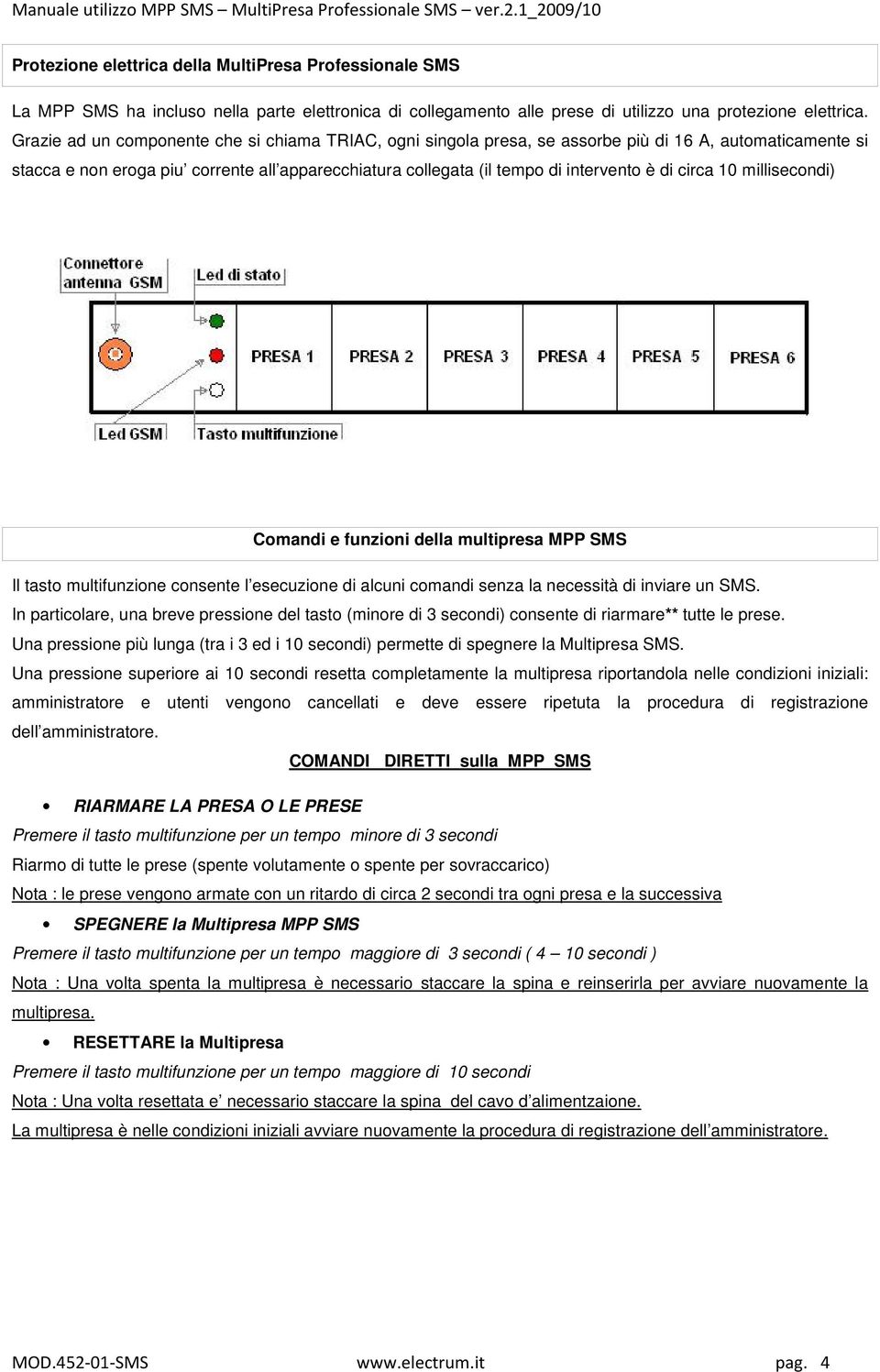 circa 10 millisecondi) Per una maggiore sicurezza e stato aggiunto un secondo componete, un VARISTORE, per la protezione degli apparecchi collegati da sovratensioni.