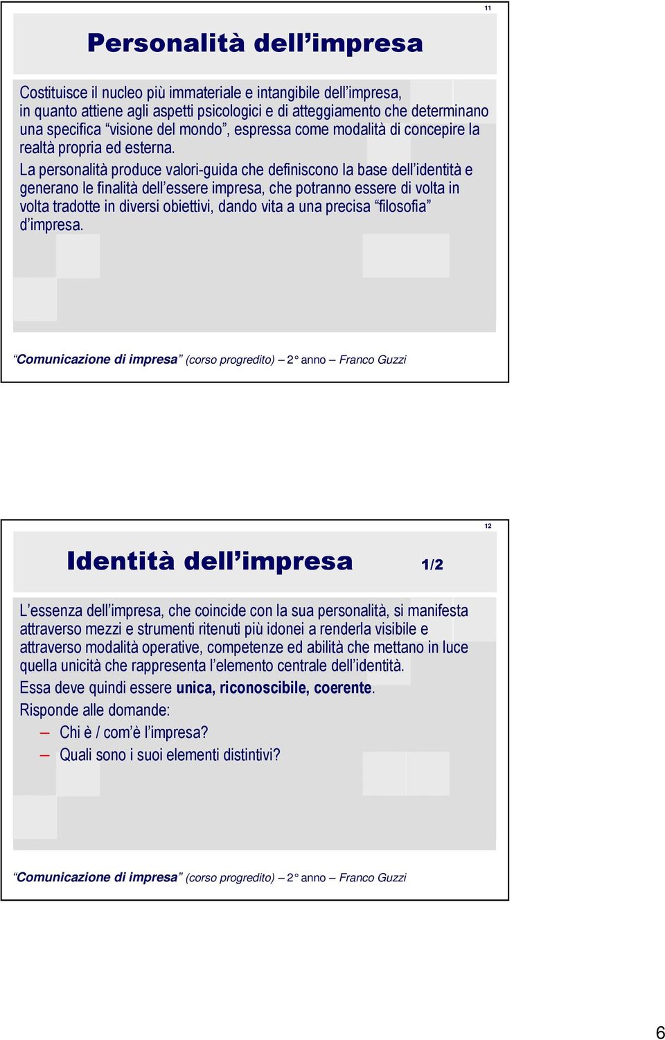 La personalità produce valori-guida che definiscono la base dell identità e generano le finalità dell essere impresa, che potranno essere di volta in volta tradotte in diversi obiettivi, dando vita a